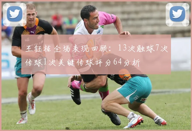 王钰栋全场表现回顾：13次触球7次传球1次关键传球评分64分析