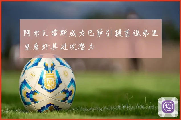 阿尔瓦雷斯成为巴萨引援首选弗里克看好其进攻潜力