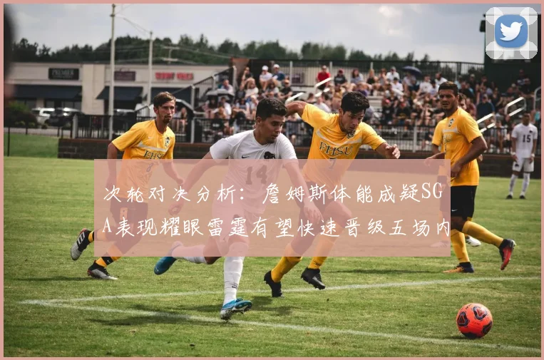 次轮对决分析：詹姆斯体能成疑SGA表现耀眼雷霆有望快速晋级五场内