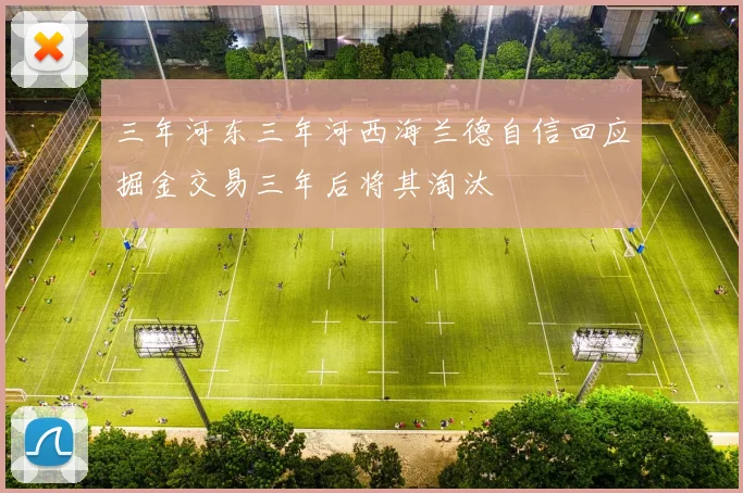 三年河东三年河西海兰德自信回应掘金交易三年后将其淘汰