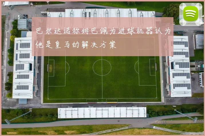 巴尔达诺称姆巴佩为进球机器认为他是皇马的解决方案