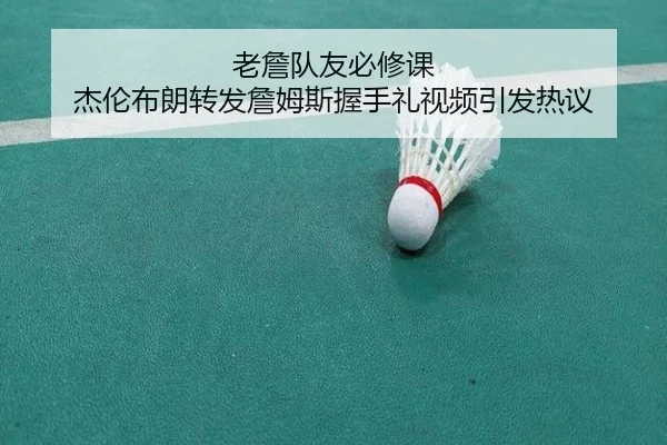 老詹队友必修课 杰伦布朗转发詹姆斯握手礼视频引发热议